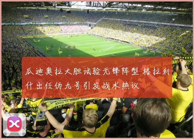 瓜迪奥拉大胆试验无锋阵型 格拉利什出任伪九号引发战术热议