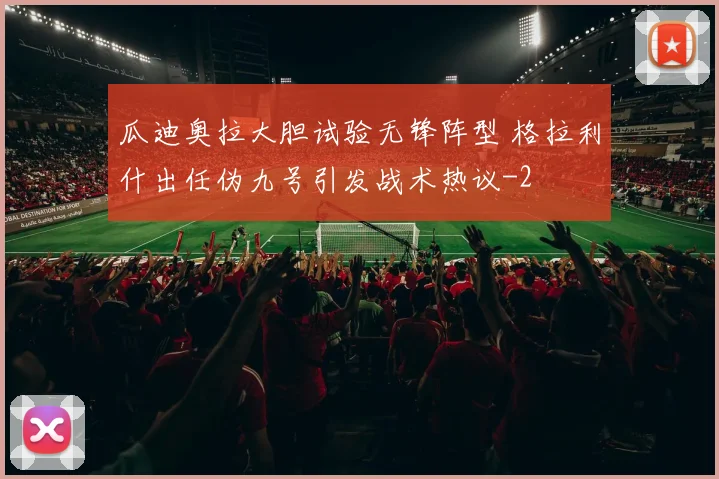 瓜迪奥拉大胆试验无锋阵型 格拉利什出任伪九号引发战术热议