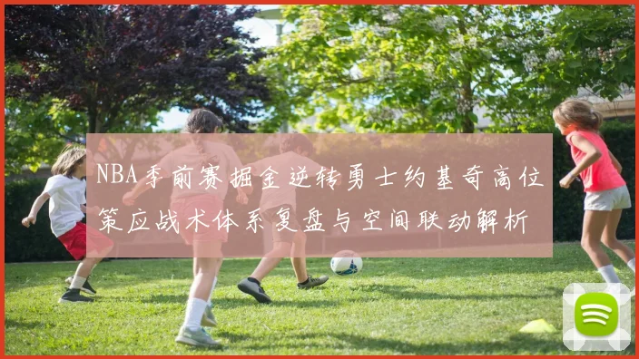 NBA季前赛掘金逆转勇士约基奇高位策应战术体系复盘与空间联动解析