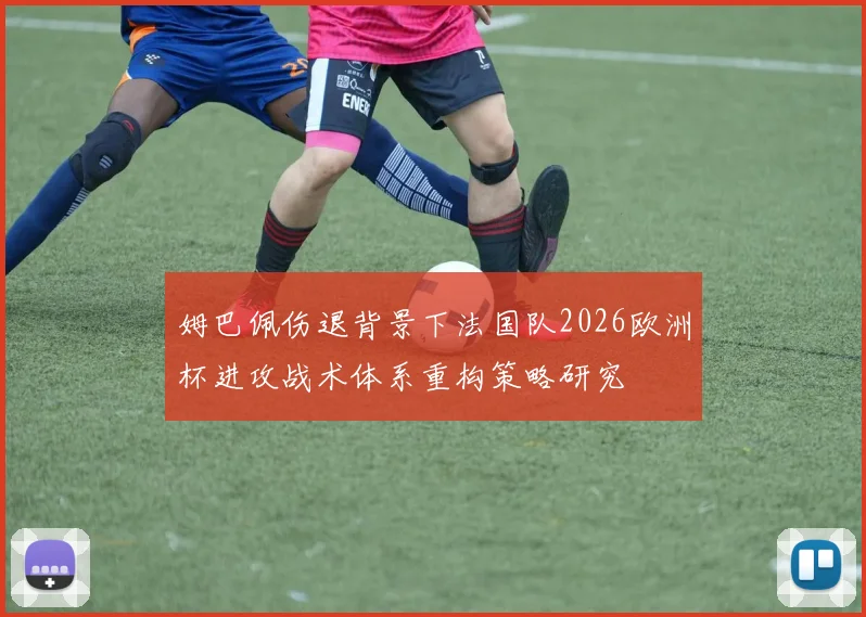 姆巴佩伤退背景下法国队2026欧洲杯进攻战术体系重构策略研究
