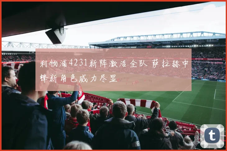 利物浦4231新阵激活全队 萨拉赫中锋新角色威力尽显