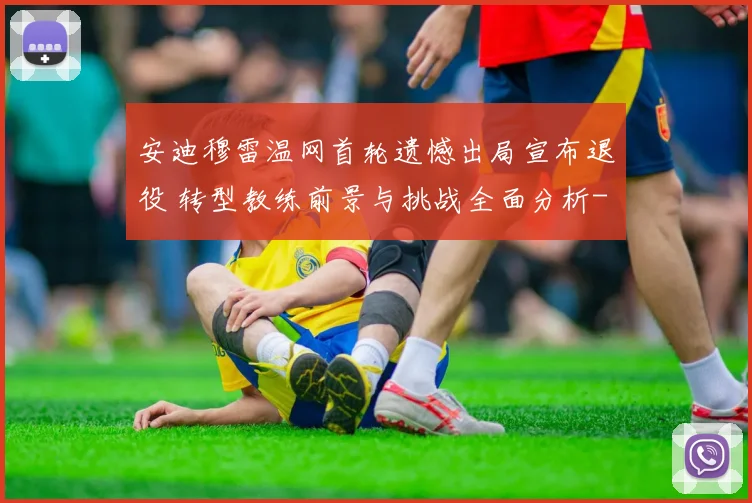 安迪穆雷温网首轮遗憾出局宣布退役 转型教练前景与挑战全面分析