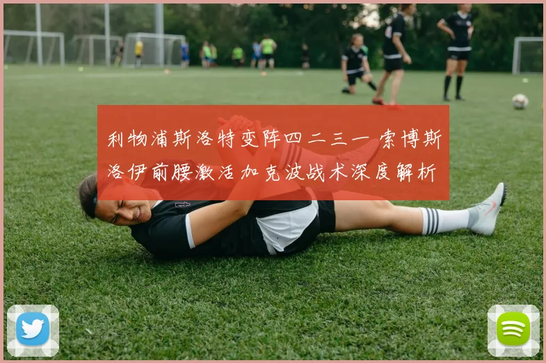 利物浦斯洛特变阵四二三一 索博斯洛伊前腰激活加克波战术深度解析