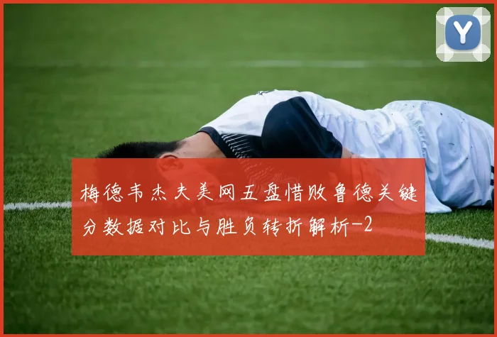 梅德韦杰夫美网五盘惜败鲁德关键分数据对比与胜负转折解析