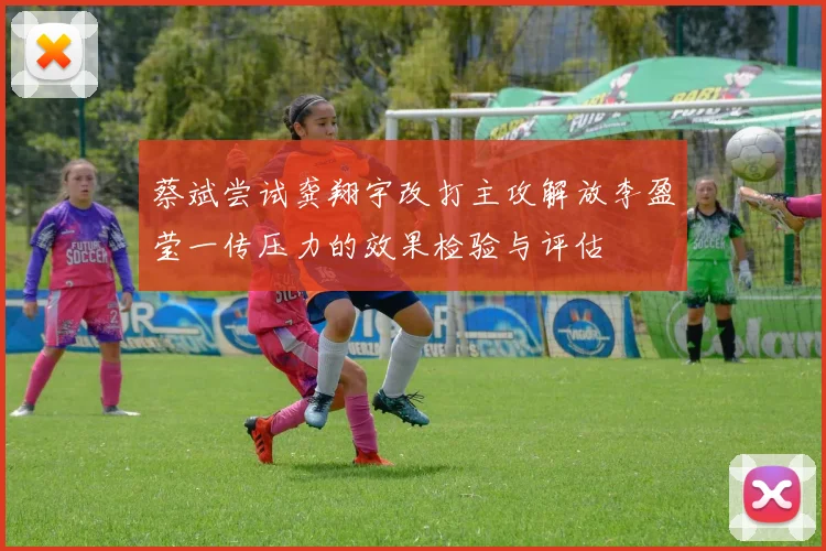 蔡斌尝试龚翔宇改打主攻解放李盈莹一传压力的效果检验与评估