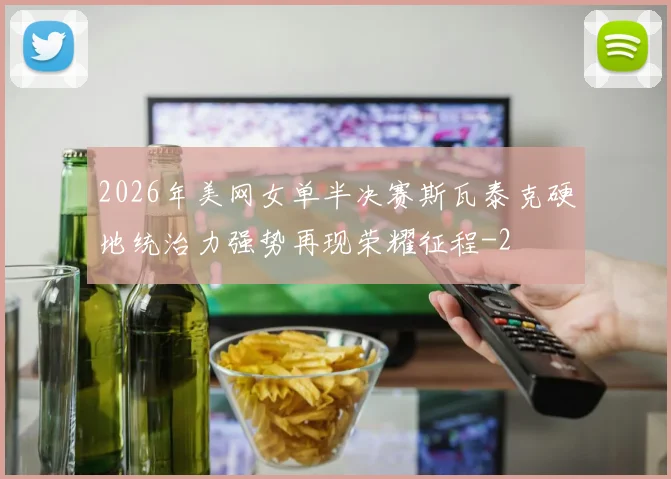 2026年美网女单半决赛斯瓦泰克硬地统治力强势再现荣耀征程