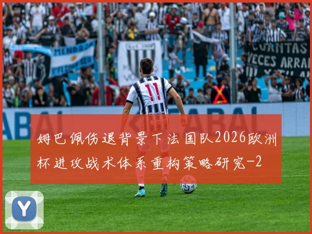姆巴佩伤退背景下法国队2026欧洲杯进攻战术体系重构策略研究