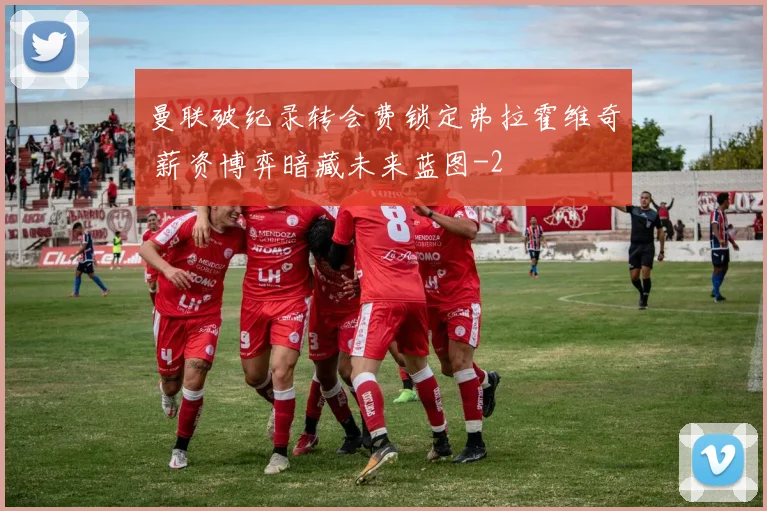 曼联破纪录转会费锁定弗拉霍维奇 薪资博弈暗藏未来蓝图