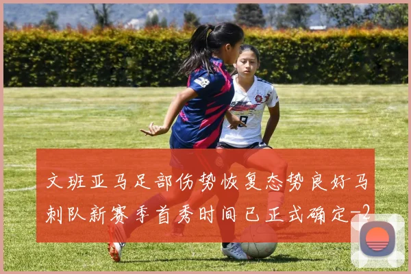 文班亚马足部伤势恢复态势良好马刺队新赛季首秀时间已正式确定